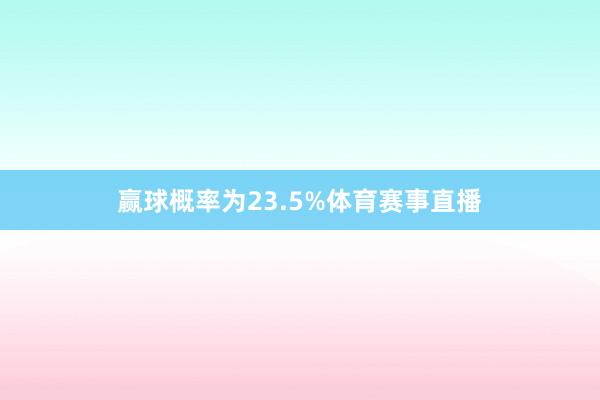 赢球概率为23.5%体育赛事直播