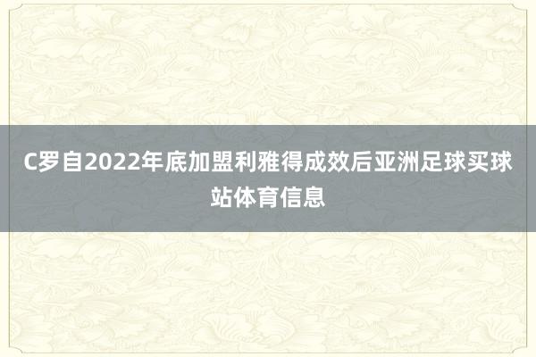 C罗自2022年底加盟利雅得成效后亚洲足球买球站体育信息