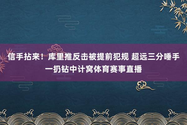 信手拈来！库里推反击被提前犯规 超远三分唾手一扔钻中计窝体育赛事直播