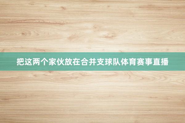 把这两个家伙放在合并支球队体育赛事直播