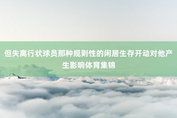 但失离行状球员那种规则性的闲居生存开动对他产生影响体育集锦