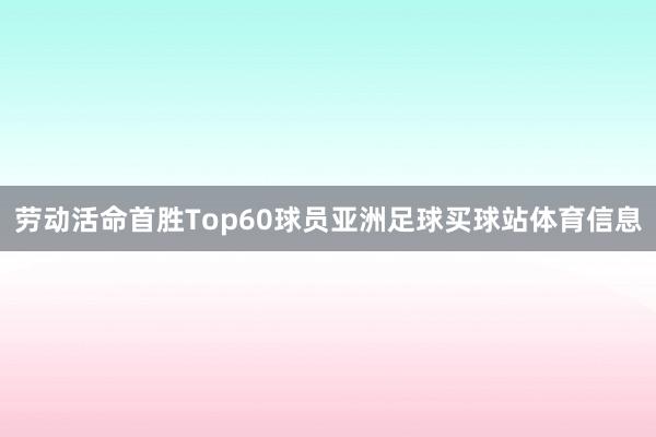 劳动活命首胜Top60球员亚洲足球买球站体育信息