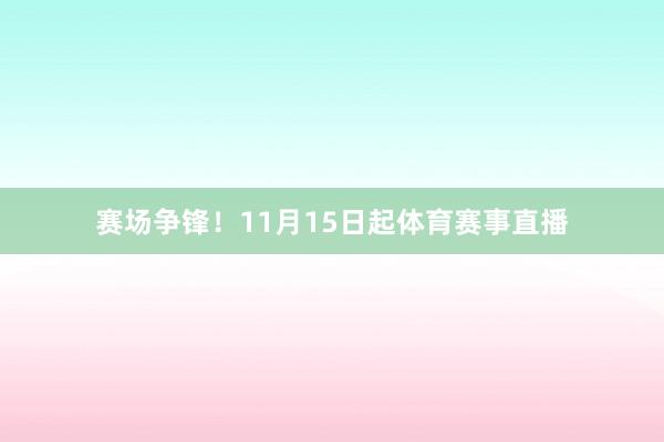 赛场争锋！11月15日起体育赛事直播
