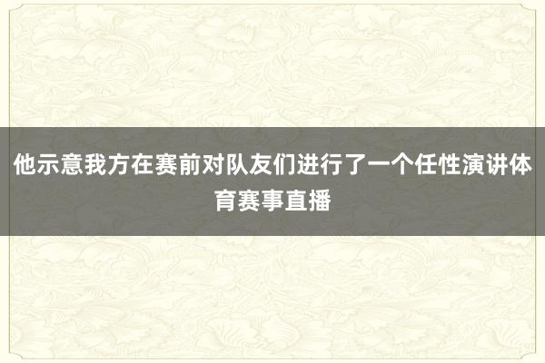 他示意我方在赛前对队友们进行了一个任性演讲体育赛事直播