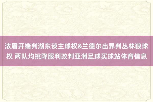 浓眉开端判湖东谈主球权&兰德尔出界判丛林狼球权 两队均挑降服利改判亚洲足球买球站体育信息