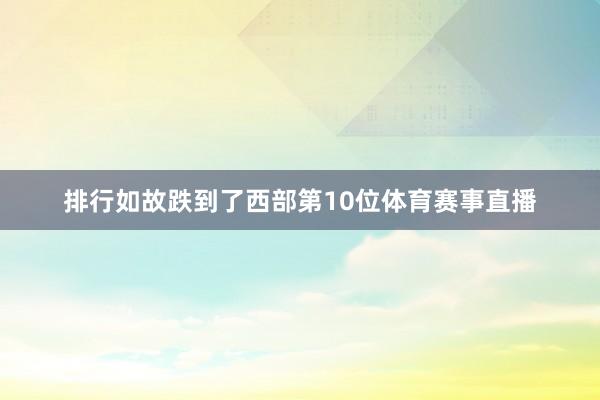 排行如故跌到了西部第10位体育赛事直播