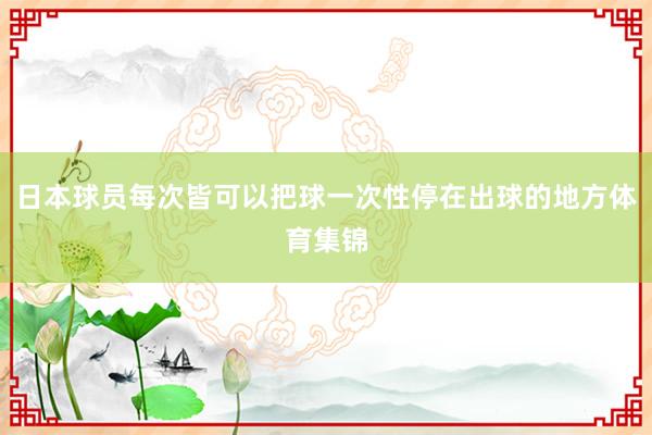 日本球员每次皆可以把球一次性停在出球的地方体育集锦