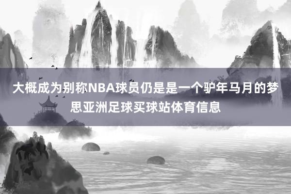 大概成为别称NBA球员仍是是一个驴年马月的梦思亚洲足球买球站体育信息