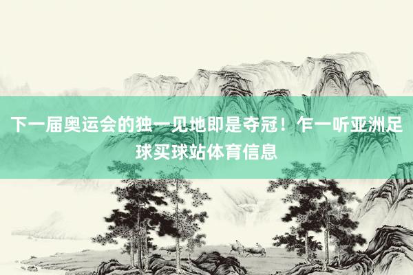 下一届奥运会的独一见地即是夺冠！乍一听亚洲足球买球站体育信息