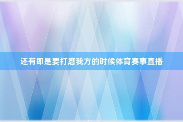 还有即是要打磨我方的时候体育赛事直播