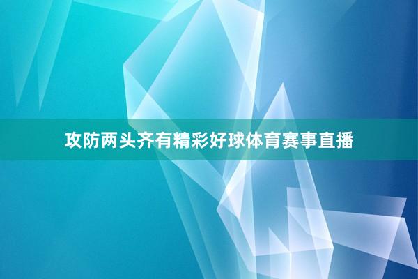 攻防两头齐有精彩好球体育赛事直播