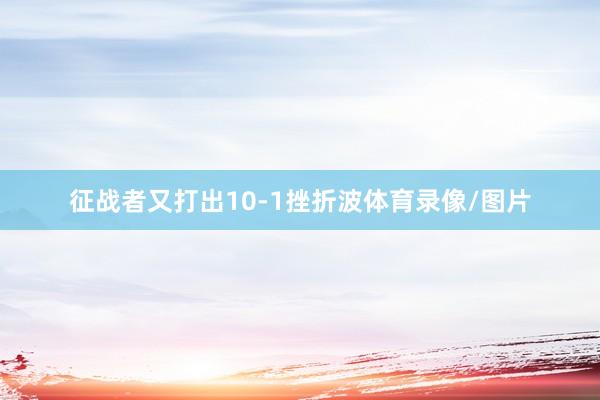 征战者又打出10-1挫折波体育录像/图片