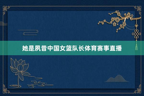 她是夙昔中国女篮队长体育赛事直播