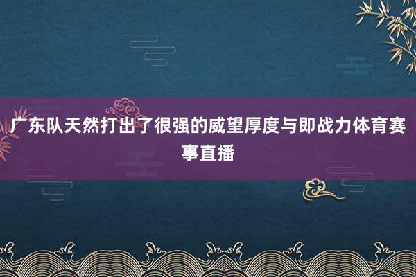 广东队天然打出了很强的威望厚度与即战力体育赛事直播