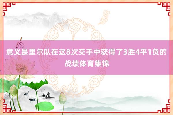 意义是里尔队在这8次交手中获得了3胜4平1负的战绩体育集锦