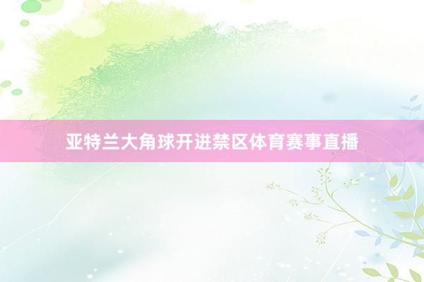 亚特兰大角球开进禁区体育赛事直播