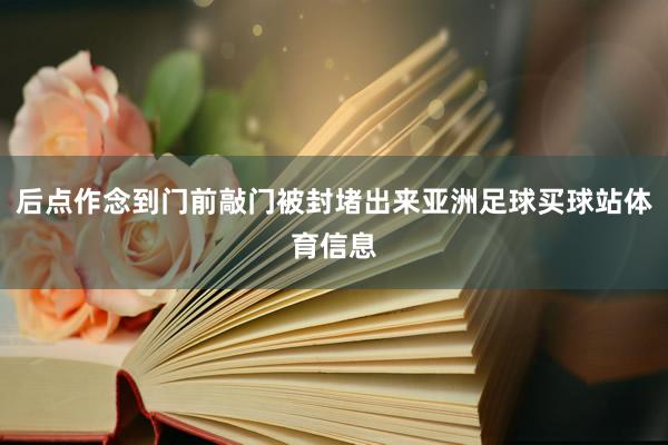 后点作念到门前敲门被封堵出来亚洲足球买球站体育信息