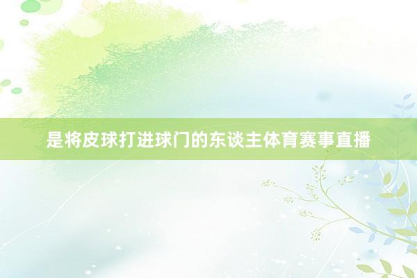 是将皮球打进球门的东谈主体育赛事直播