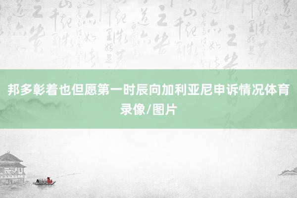 邦多彰着也但愿第一时辰向加利亚尼申诉情况体育录像/图片