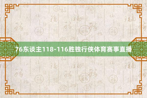 76东谈主118-116胜独行侠体育赛事直播