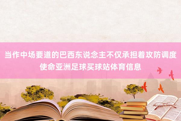 当作中场要道的巴西东说念主不仅承担着攻防调度使命亚洲足球买球站体育信息