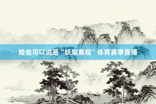 险些可以说是“妖魔赛程”体育赛事直播