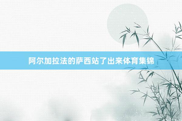 阿尔加拉法的萨西站了出来体育集锦