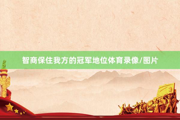智商保住我方的冠军地位体育录像/图片