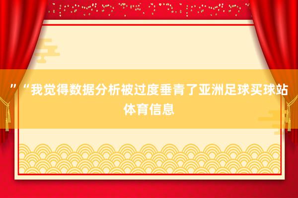 ”“我觉得数据分析被过度垂青了亚洲足球买球站体育信息