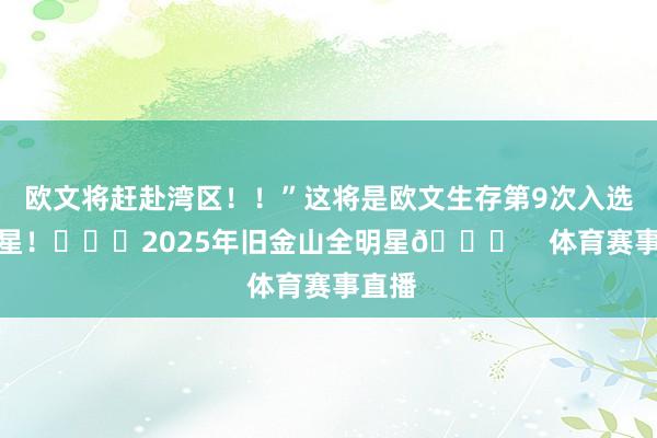 欧文将赶赴湾区！！”这将是欧文生存第9次入选全明星！			2025年旧金山全明星🌟    体育赛事直播