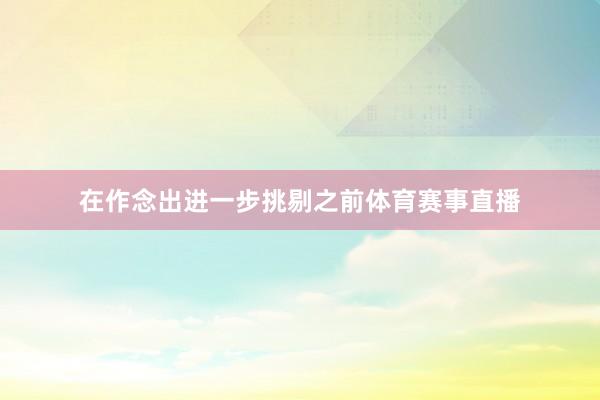 在作念出进一步挑剔之前体育赛事直播