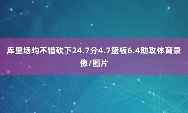 库里场均不错砍下24.7分4.7篮板6.4助攻体育录像/图片