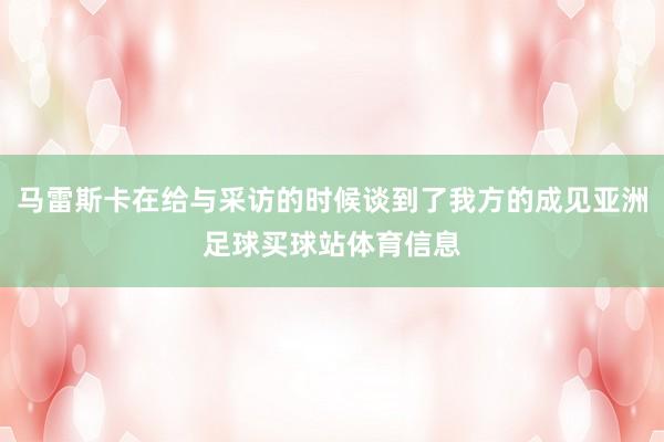 马雷斯卡在给与采访的时候谈到了我方的成见亚洲足球买球站体育信息