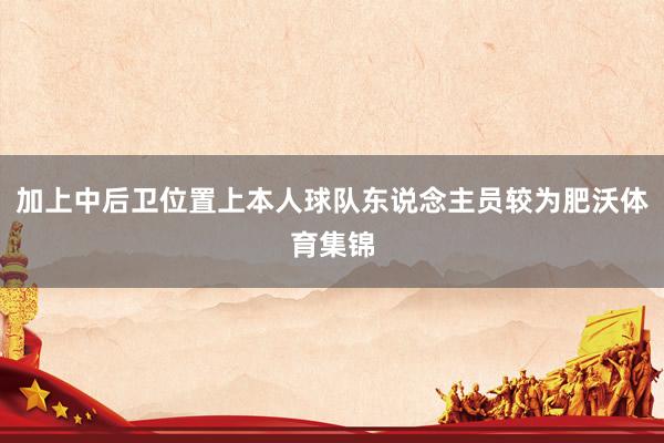 加上中后卫位置上本人球队东说念主员较为肥沃体育集锦