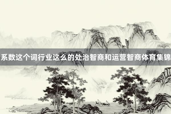 系数这个词行业这么的处治智商和运营智商体育集锦