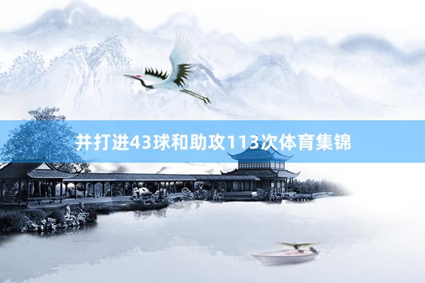 并打进43球和助攻113次体育集锦