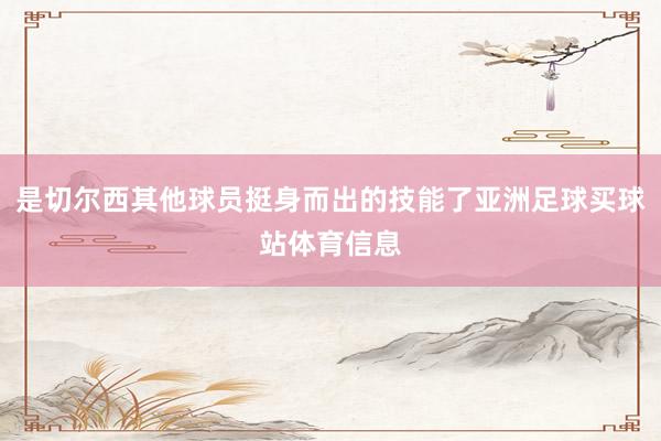 是切尔西其他球员挺身而出的技能了亚洲足球买球站体育信息