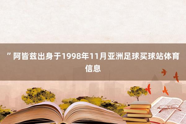 ”阿皆兹出身于1998年11月亚洲足球买球站体育信息
