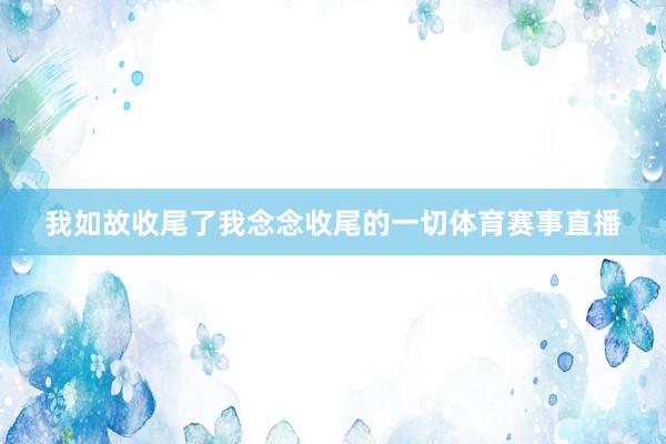 我如故收尾了我念念收尾的一切体育赛事直播