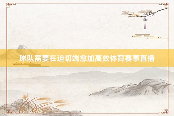 球队需要在迫切端愈加高效体育赛事直播