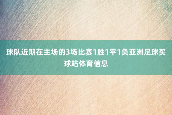 球队近期在主场的3场比赛1胜1平1负亚洲足球买球站体育信息