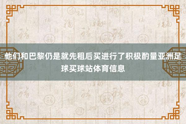 他们和巴黎仍是就先租后买进行了积极酌量亚洲足球买球站体育信息