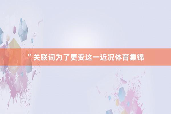 ” 关联词为了更变这一近况体育集锦