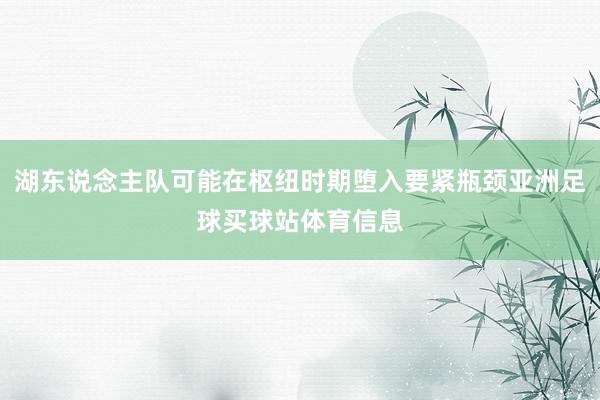 湖东说念主队可能在枢纽时期堕入要紧瓶颈亚洲足球买球站体育信息