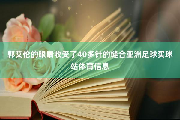 郭艾伦的眼睛收受了40多针的缝合亚洲足球买球站体育信息