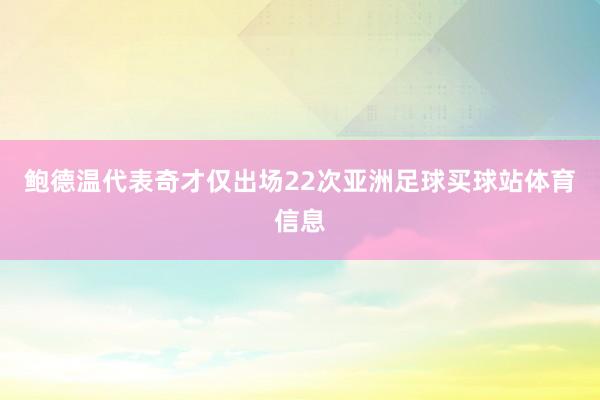 鲍德温代表奇才仅出场22次亚洲足球买球站体育信息