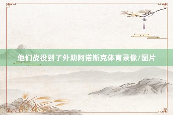 他们战役到了外助阿诺斯克体育录像/图片