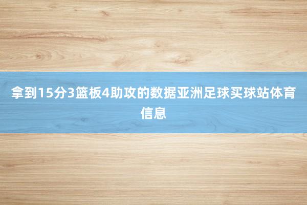 拿到15分3篮板4助攻的数据亚洲足球买球站体育信息