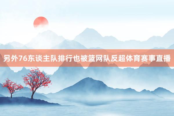 另外76东谈主队排行也被篮网队反超体育赛事直播