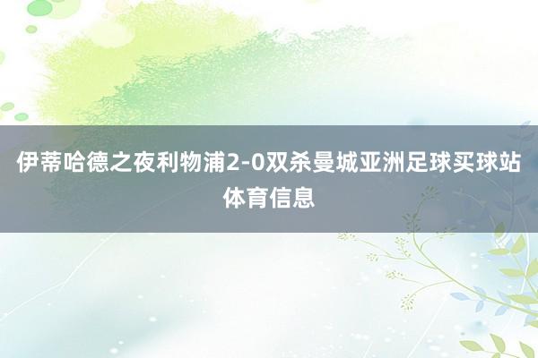 伊蒂哈德之夜利物浦2-0双杀曼城亚洲足球买球站体育信息